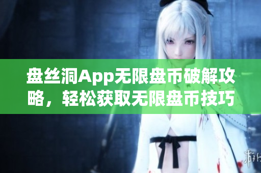 盤絲洞App無(wú)限盤幣破解攻略，輕松獲取無(wú)限盤幣技巧分享