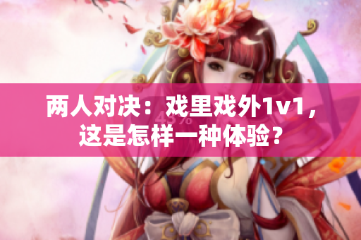 兩人對決：戲里戲外1v1，這是怎樣一種體驗？