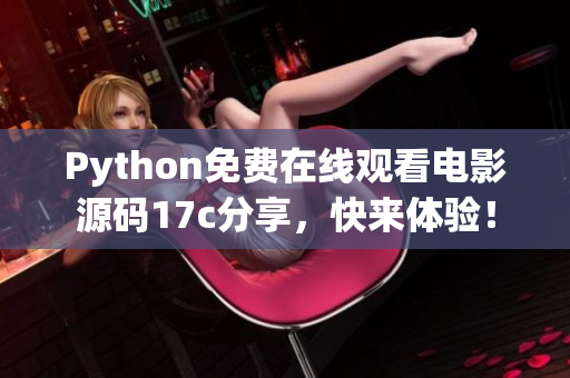 Python免費在線觀看電影源碼17c分享，快來體驗！