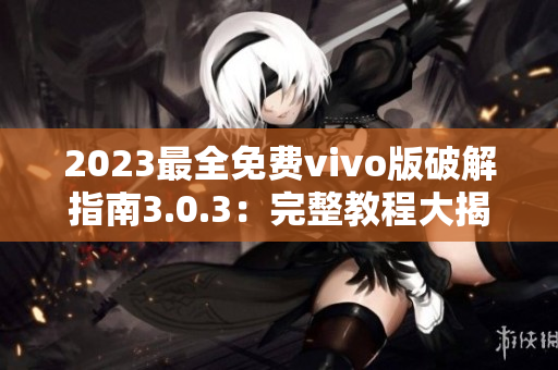 2023最全免費vivo版破解指南3.0.3：完整教程大揭秘