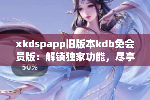 xkdspapp舊版本kdb免會員版：解鎖獨家功能，盡享精彩體驗