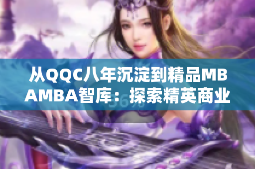 從QQC八年沉淀到精品MBAMBA智庫：探索精英商業(yè)管理之路