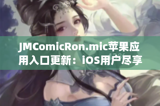 JMComicRon.mic蘋果應(yīng)用入口更新：iOS用戶盡享精彩漫畫世界