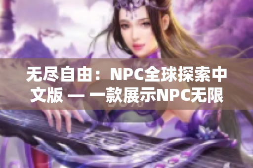 無盡自由：NPC全球探索中文版 — 一款展示NPC無限可能的沉浸式游戲