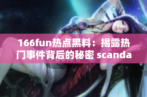 166fun熱點黑料：揭露熱門事件背后的秘密 scandal!