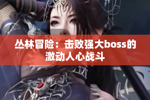 叢林冒險：擊敗強大boss的激動人心戰(zhàn)斗