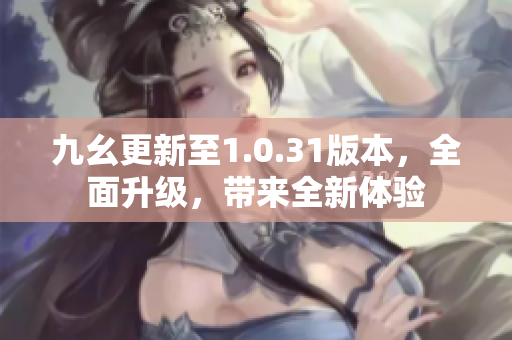 九幺更新至1.0.31版本，全面升級，帶來全新體驗