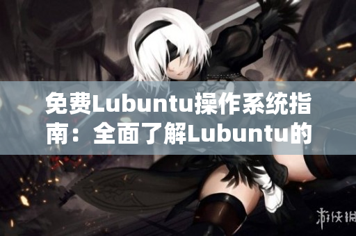 免費Lubuntu操作系統(tǒng)指南：全面了解Lubuntu的功能與優(yōu)勢