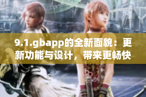 9.1.gbapp的全新面貌：更新功能與設(shè)計(jì)，帶來(lái)更暢快的使用體驗(yàn)