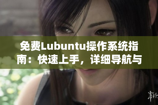 免費(fèi)Lubuntu操作系統(tǒng)指南：快速上手，詳細(xì)導(dǎo)航與使用技巧