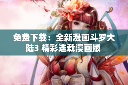 免費下載：全新漫畫斗羅大陸3 精彩連載漫畫版 