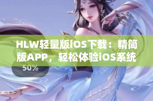 HLW輕量版iOS下載：精簡版APP，輕松體驗(yàn)iOS系統(tǒng)