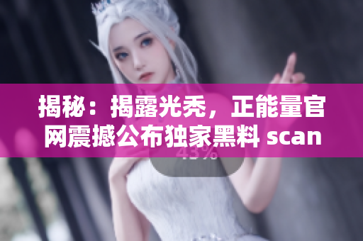 揭秘：揭露光禿，正能量官網(wǎng)震撼公布獨家黑料 scandal, 讓人深思!