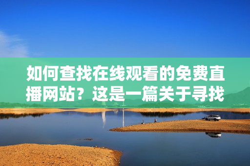 如何查找在線觀看的免費直播網站？這是一篇關于尋找免費直播網站的指南