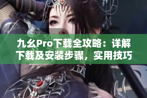 九幺Pro下載全攻略：詳解下載及安裝步驟，實(shí)用技巧大揭秘