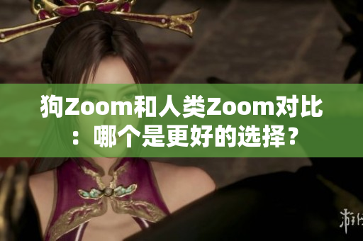 狗Zoom和人類Zoom對比：哪個是更好的選擇？