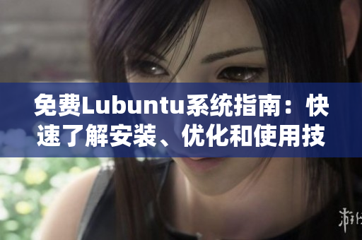 免費(fèi)Lubuntu系統(tǒng)指南：快速了解安裝、優(yōu)化和使用技巧