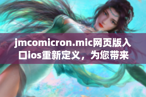 jmcomicron.mic網(wǎng)頁版入口ios重新定義，為您帶來最新、最精彩的漫畫世界