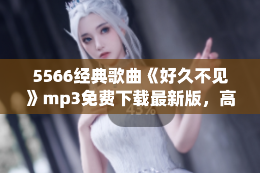 5566經(jīng)典歌曲《好久不見》mp3免費下載最新版，高清音質(zhì)！