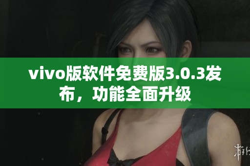 vivo版軟件免費版3.0.3發(fā)布，功能全面升級