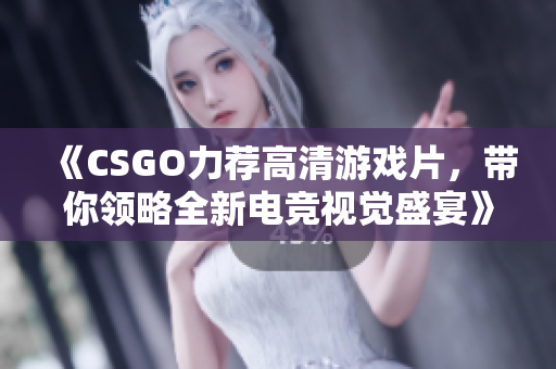 《CSGO力薦高清游戲片，帶你領(lǐng)略全新電競(jìng)視覺盛宴》