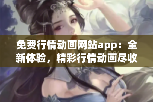 免費行情動畫網站app：全新體驗，精彩行情動畫盡收眼底