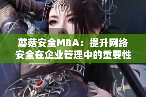 蘑菇安全MBA：提升網(wǎng)絡(luò)安全在企業(yè)管理中的重要性