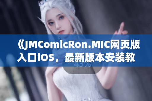 《JMComicRon.MIC網(wǎng)頁版入口iOS，最新版本安裝教程及使用攻略分享》