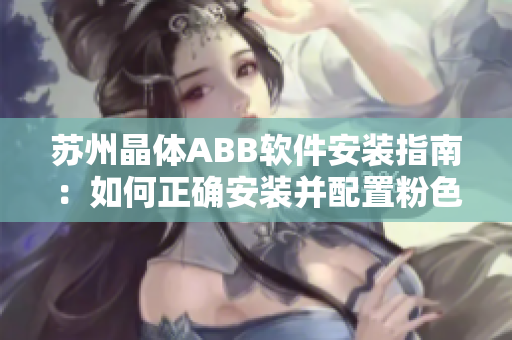 蘇州晶體ABB軟件安裝指南：如何正確安裝并配置粉色主題？