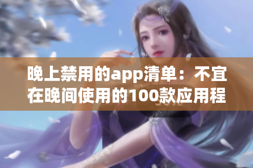 晚上禁用的app清單：不宜在晚間使用的100款應(yīng)用程序推薦