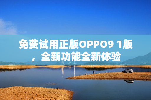 免費試用正版OPPO9 1版，全新功能全新體驗