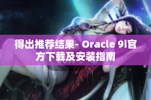 得出推薦結(jié)果- Oracle 9i官方下載及安裝指南