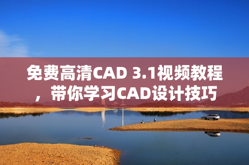 免費高清CAD 3.1視頻教程，帶你學習CAD設計技巧