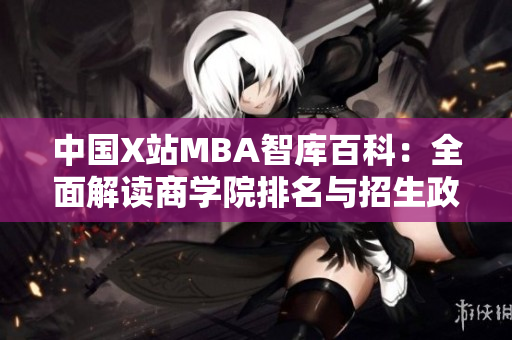 中國X站MBA智庫百科：全面解讀商學(xué)院排名與招生政策