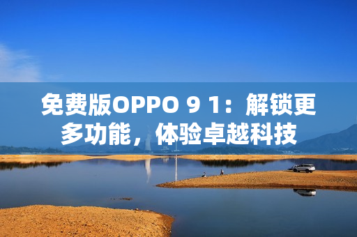 免費版OPPO 9 1：解鎖更多功能，體驗卓越科技