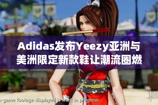 Adidas發(fā)布Yeezy亞洲與美洲限定新款鞋讓潮流圈燃起火花