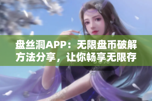 盤絲洞APP：無限盤幣破解方法分享，讓你暢享無限存儲空間