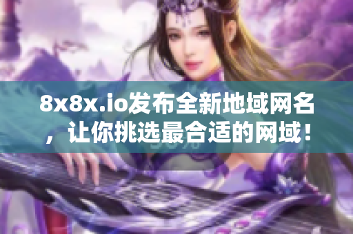 8x8x.io發(fā)布全新地域網(wǎng)名，讓你挑選最合適的網(wǎng)域！