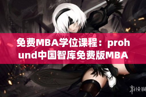 免費MBA學位課程：prohund中國智庫免費版MBA知識庫