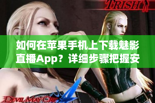 如何在蘋果手機上下載魅影直播App？詳細步驟把握安全下載！