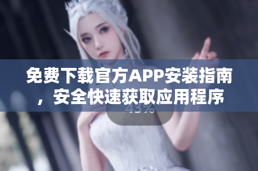 免費下載官方APP安裝指南，安全快速獲取應用程序