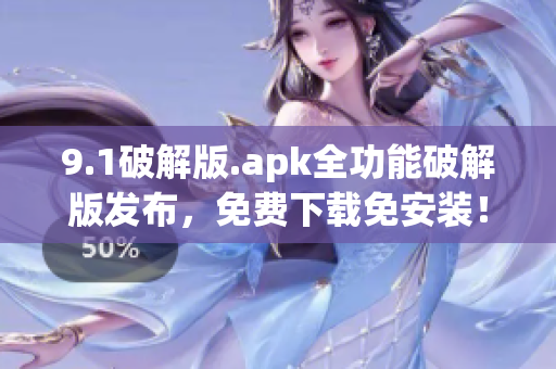 9.1破解版.apk全功能破解版發(fā)布，免費(fèi)下載免安裝！