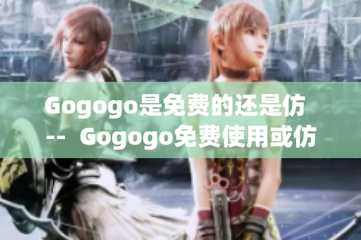 Gogogo是免費的還是仿  --  Gogogo免費使用或仿