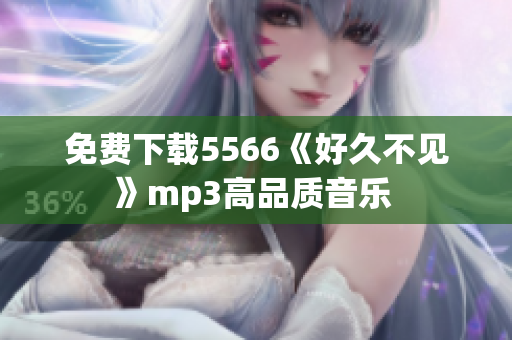 免費(fèi)下載5566《好久不見》mp3高品質(zhì)音樂 