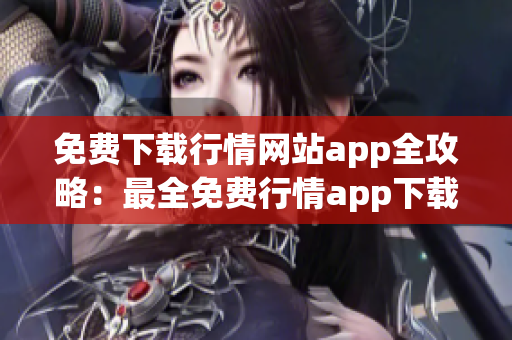 免費(fèi)下載行情網(wǎng)站app全攻略：最全免費(fèi)行情app下載合集及使用技巧