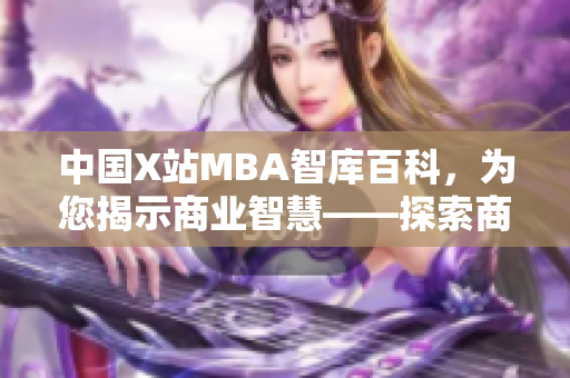 中國X站MBA智庫百科，為您揭示商業(yè)智慧——探索商業(yè)發(fā)展新視角