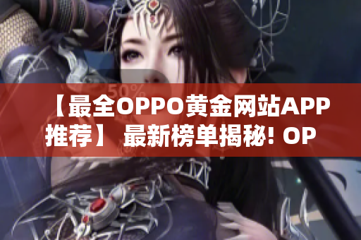 【最全OPPO黃金網(wǎng)站APP推薦】 最新榜單揭秘! OPPO手機用戶必備!