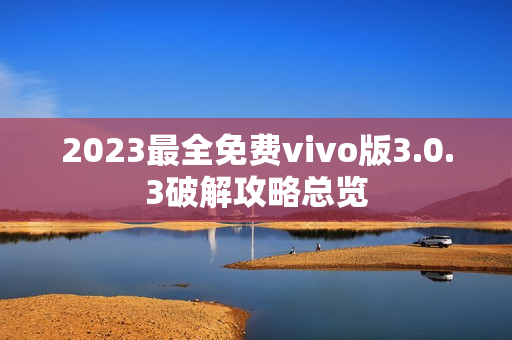 2023最全免費(fèi)vivo版3.0.3破解攻略總覽