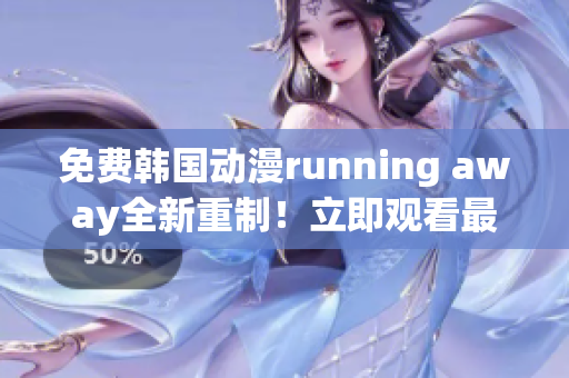 免費(fèi)韓國動漫running away全新重制！立即觀看最新版本！