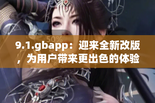 9.1.gbapp：迎來全新改版，為用戶帶來更出色的體驗(yàn)